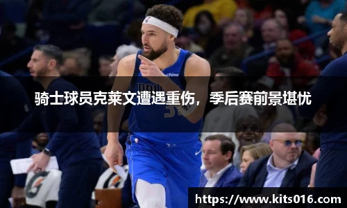 骑士球员克莱文遭遇重伤，季后赛前景堪忧