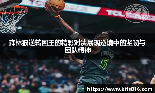 森林狼逆转国王的精彩对决展现逆境中的坚韧与团队精神
